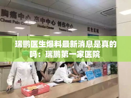 瑞鹏医生爆料最新消息是真的吗：瑞鹏第一家医院 