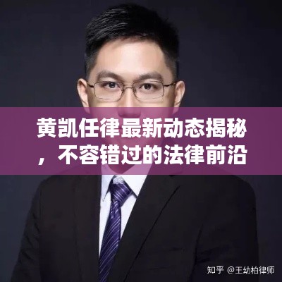 黄凯任律最新动态揭秘，不容错过的法律前沿资讯！