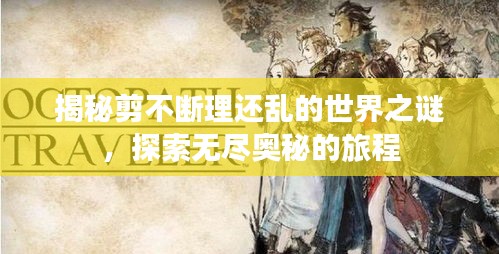 揭秘剪不断理还乱的世界之谜，探索无尽奥秘的旅程