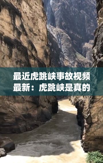 最近虎跳峡事故视频最新：虎跳峡是真的吗 