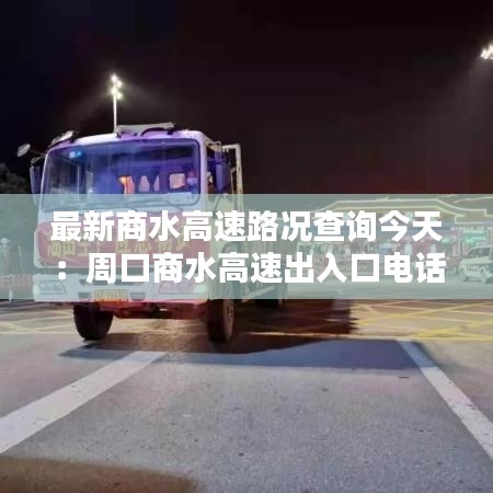最新商水高速路况查询今天：周口商水高速出入口电话 