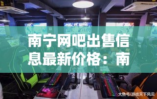 南宁网吧出售信息最新价格：南宁网吧倒闭 