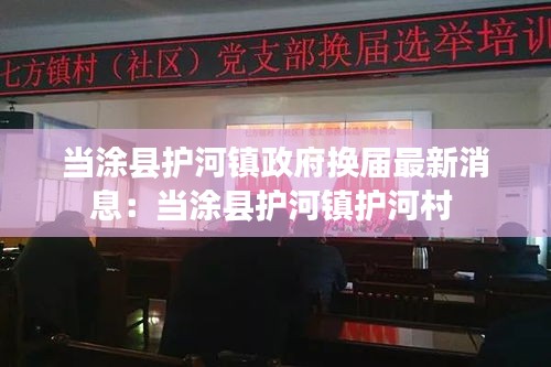 当涂县护河镇政府换届最新消息：当涂县护河镇护河村 