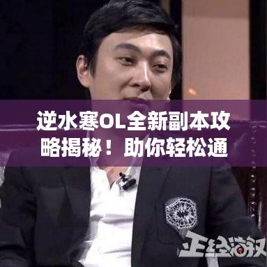 逆水寒OL全新副本攻略揭秘！助你轻松通关！