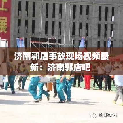 济南郭店事故现场视频最新：济南郭店吧 