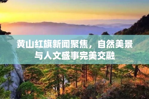 黄山红旗新闻聚焦，自然美景与人文盛事完美交融