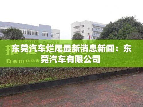 东莞汽车烂尾最新消息新闻：东莞汽车有限公司 
