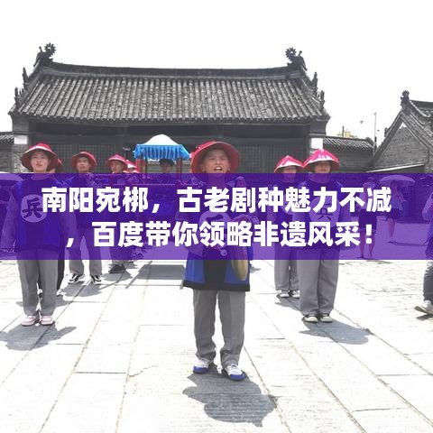 南阳宛梆，古老剧种魅力不减，百度带你领略非遗风采！