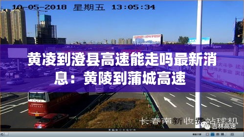 黄凌到澄县高速能走吗最新消息：黄陵到蒲城高速 