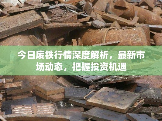 今日废铁行情深度解析，最新市场动态，把握投资机遇