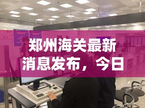 郑州海关最新消息发布，今日动态揭秘