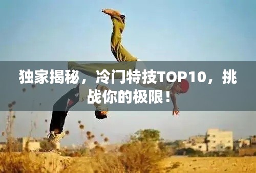 独家揭秘，冷门特技TOP10，挑战你的极限！