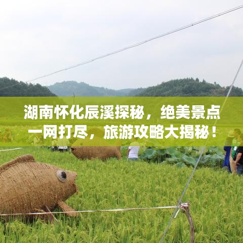 湖南怀化辰溪探秘，绝美景点一网打尽，旅游攻略大揭秘！