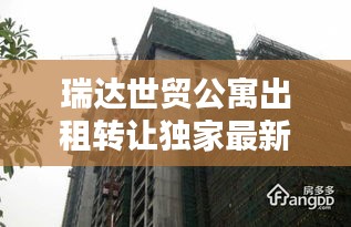 瑞达世贸公寓出租转让独家最新消息速递