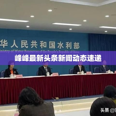 峰峰最新头条新闻动态速递