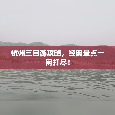 杭州三日游攻略，经典景点一网打尽！