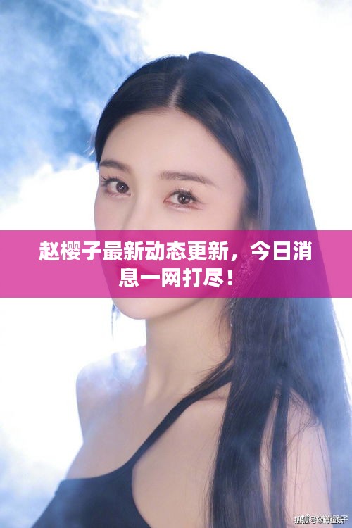 赵樱子最新动态更新，今日消息一网打尽！