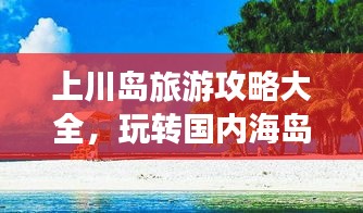 上川岛旅游攻略大全，玩转国内海岛度假胜地！