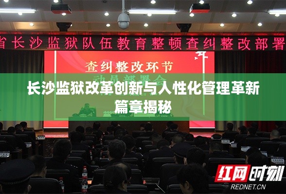 长沙监狱改革创新与人性化管理革新篇章揭秘