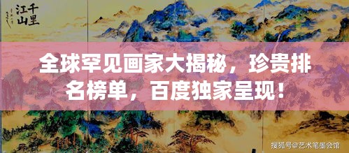 全球罕见画家大揭秘，珍贵排名榜单，百度独家呈现！