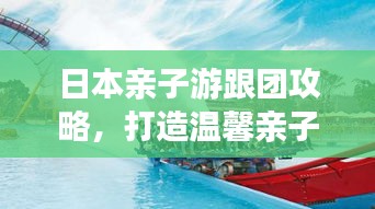 日本亲子游跟团攻略，打造温馨亲子之旅，百度收录标准标题