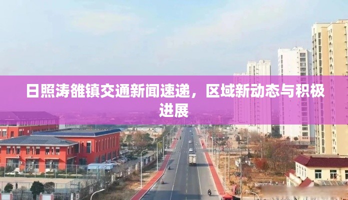 日照涛雒镇交通新闻速递，区域新动态与积极进展