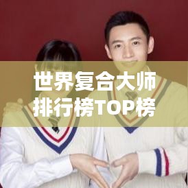 世界复合大师排行榜TOP榜单揭晓！
