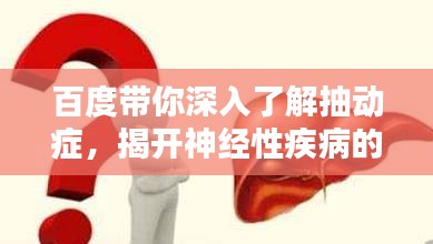 百度带你深入了解抽动症，揭开神经性疾病的神秘面纱