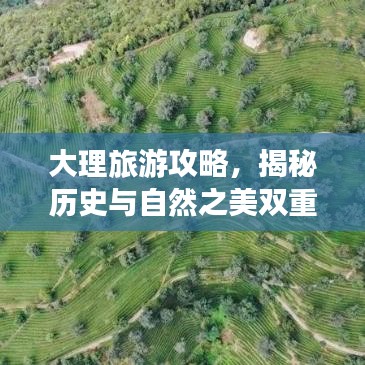 大理旅游攻略，揭秘历史与自然之美双重魅力之旅