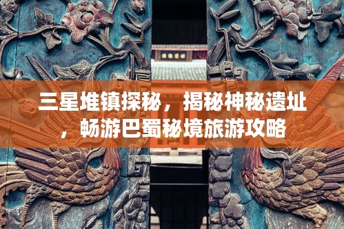 三星堆镇探秘，揭秘神秘遗址，畅游巴蜀秘境旅游攻略