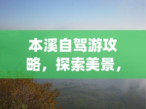 本溪自驾游攻略，探索美景，尽享自驾乐趣！