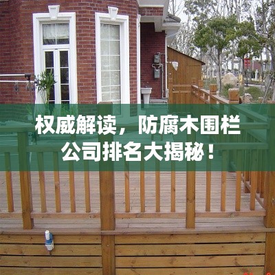 权威解读，防腐木围栏公司排名大揭秘！