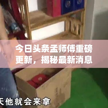 今日头条孟师傅重磅更新，揭秘最新消息！