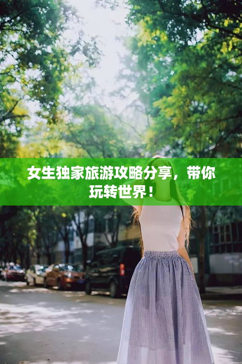 女生独家旅游攻略分享，带你玩转世界！