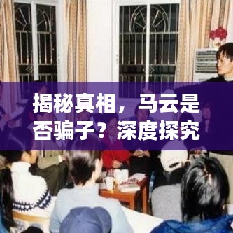 揭秘真相，马云是否骗子？深度探究其背后的故事！