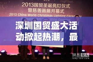 深圳国贸盛大活动掀起热潮，最新消息抢先看！