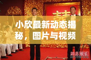 小欣最新动态揭秘，图片与视频独家探班