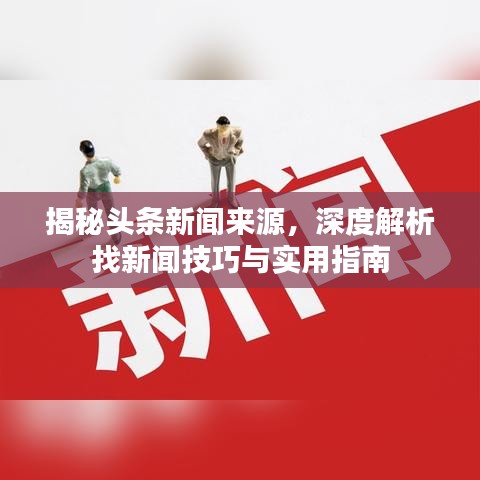揭秘头条新闻来源，深度解析找新闻技巧与实用指南