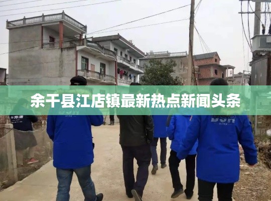 余干县江店镇最新热点新闻头条