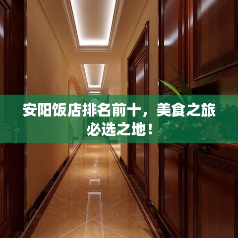 安阳饭店排名前十，美食之旅必选之地！