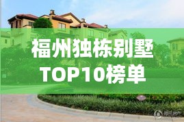 福州独栋别墅TOP10榜单，豪华与品质的完美融合典范