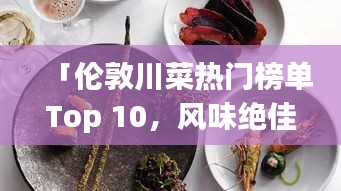 「伦敦川菜热门榜单Top 10，风味绝佳的餐厅大揭秘！」