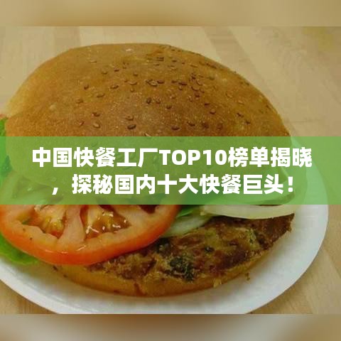 中国快餐工厂TOP10榜单揭晓，探秘国内十大快餐巨头！