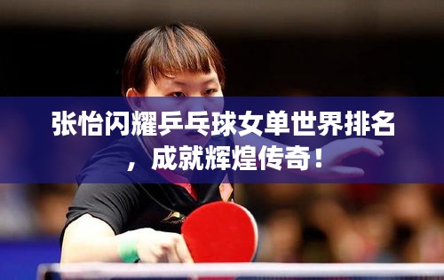 张怡闪耀乒乓球女单世界排名，成就辉煌传奇！