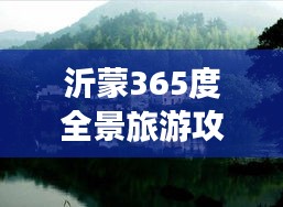 沂蒙365度全景旅游攻略，带你玩转美丽山水之间
