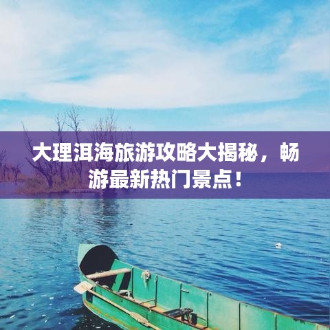 大理洱海旅游攻略大揭秘，畅游最新热门景点！