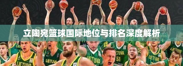 立陶宛篮球国际地位与排名深度解析