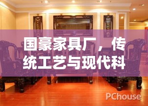 国豪家具厂，传统工艺与现代科技的完美融合
