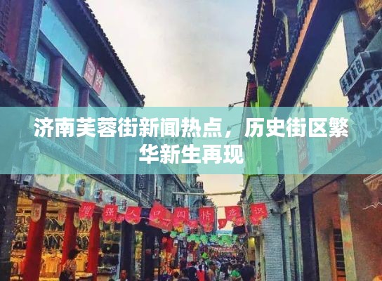 济南芙蓉街新闻热点，历史街区繁华新生再现