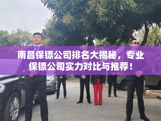 南昌保镖公司排名大揭秘，专业保镖公司实力对比与推荐！